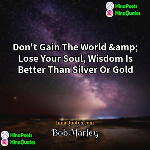 Bob Marley Quotes | Don't Gain The World &amp; Lose Your